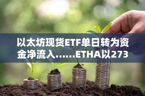 以太坊现货ETF单日转为资金净流入……ETHA以2734万美元流入引领