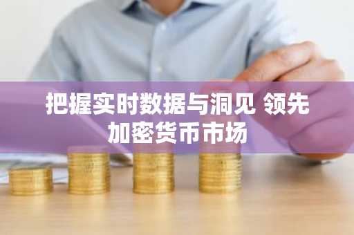 把握实时数据与洞见 领先加密货币市场
