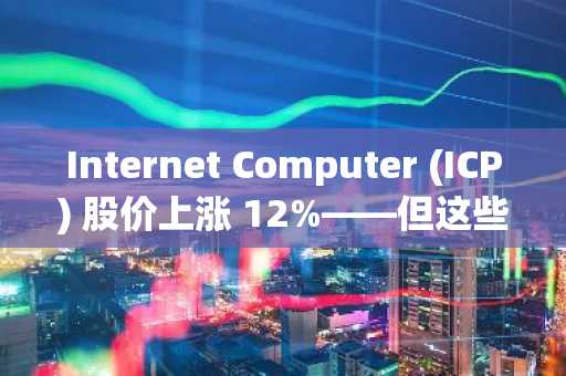 Internet Computer (ICP) 股价上涨 12%——但这些价位仍然阻碍着 ICP 的发展。