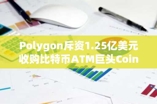 Polygon斥资1.25亿美元收购比特币ATM巨头Coinme，布局加密服务新战略