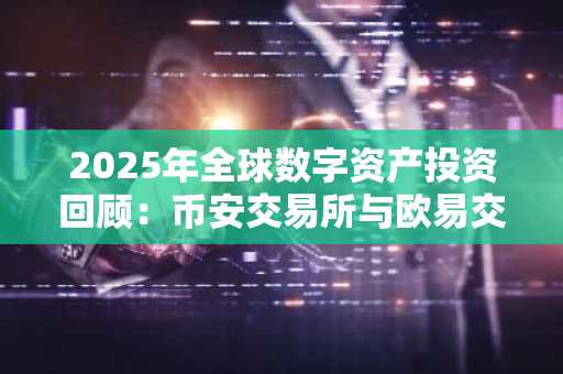 2025年全球数字资产投资回顾：币安交易所与欧易交易所注册入口解析