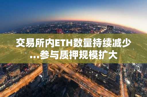 交易所内ETH数量持续减少…参与质押规模扩大
