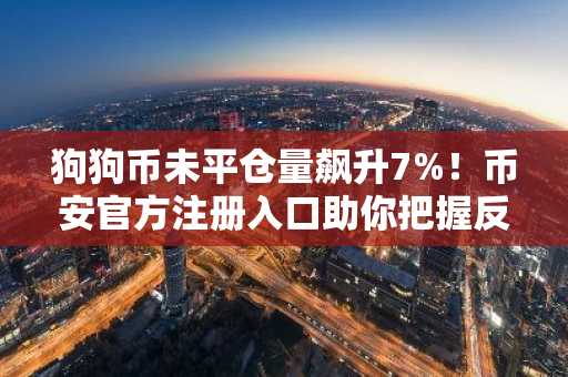 狗狗币未平仓量飙升7%！币安官方注册入口助你把握反弹机会