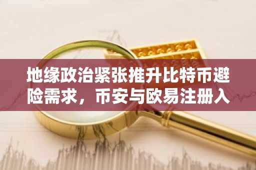 地缘政治紧张推升比特币避险需求，币安与欧易注册入口助你把握行情