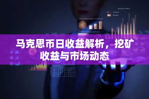 马克思币日收益解析,挖矿收益与市场动态