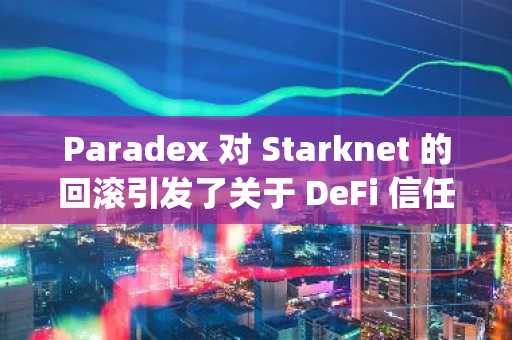 Paradex 对 Starknet 的回滚引发了关于 DeFi 信任和 Layer-2 风险的辩论
