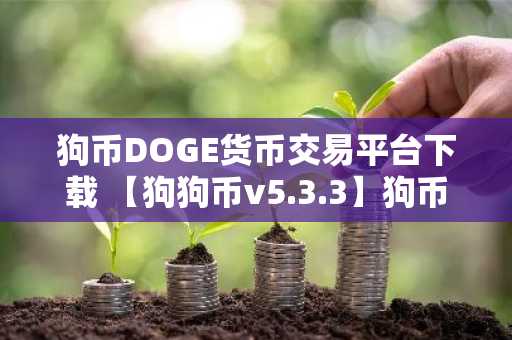 狗币DOGE货币交易平台下载 【狗狗币v5.3.3】狗币最新版下载