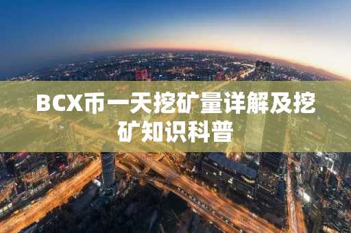 BCX币一天挖矿量详解及挖矿知识科普
