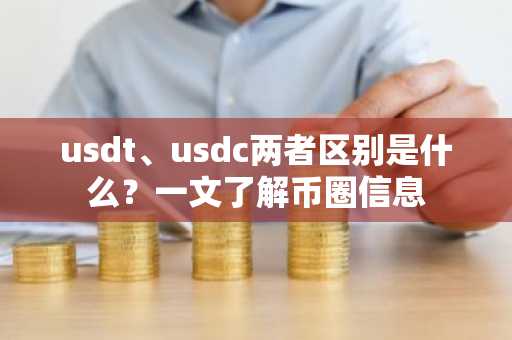 usdt、usdc两者区别是什么？一文了解币圈信息