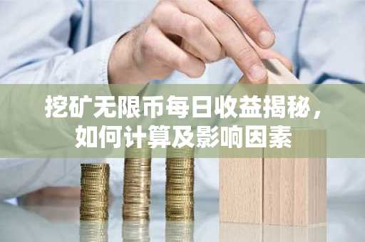 挖矿无限币每日收益揭秘，如何计算及影响因素