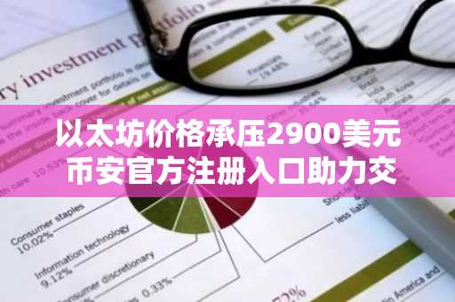 以太坊价格承压2900美元 币安官方注册入口助力交易布局