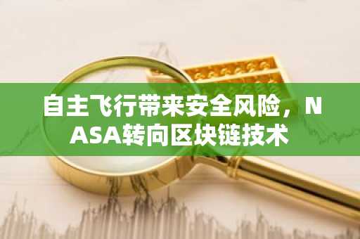 自主飞行带来安全风险，NASA转向区块链技术