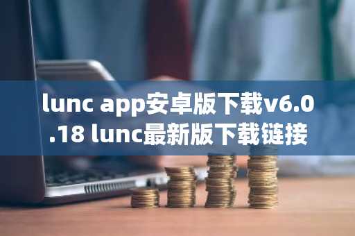lunc app安卓版下载v6.0.18 lunc最新版下载链接