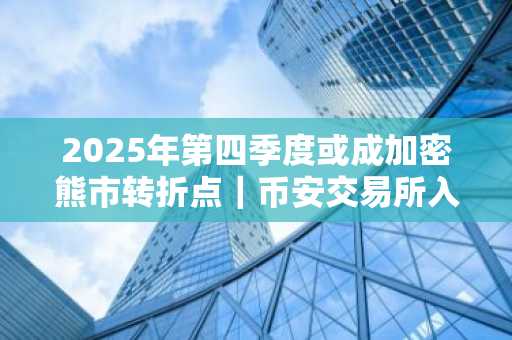 2025年第四季度或成加密熊市转折点｜币安交易所入口下载最新地址