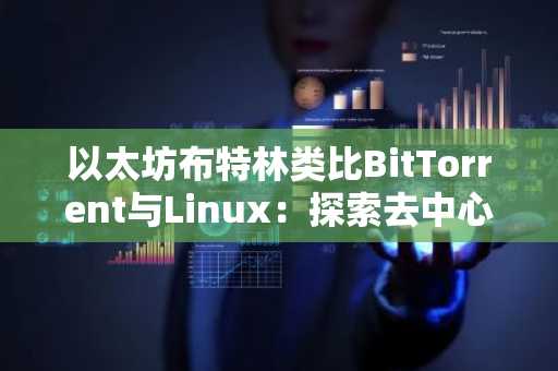 以太坊布特林类比BitTorrent与Linux：探索去中心化未来，币安/欧易注册入口助你参与