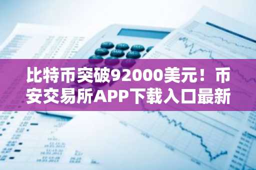 比特币突破92000美元！币安交易所APP下载入口最新地址已更新