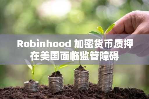 Robinhood 加密货币质押在美国面临监管障碍