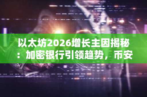以太坊2026增长主因揭秘：加密银行引领趋势，币安与欧易助你抢占先机