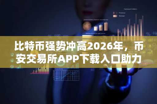 比特币强势冲高2026年，币安交易所APP下载入口助力交易