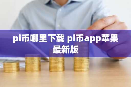 pi币哪里下载 pi币app苹果最新版