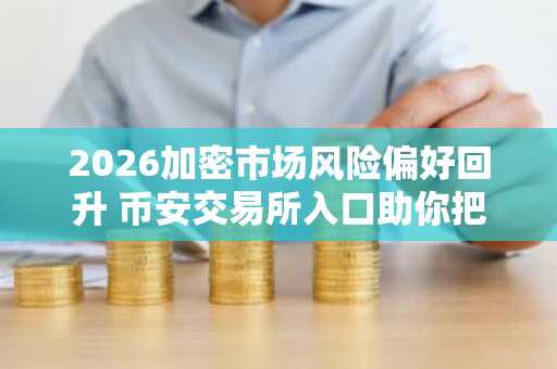 2026加密市场风险偏好回升 币安交易所入口助你把握新机遇