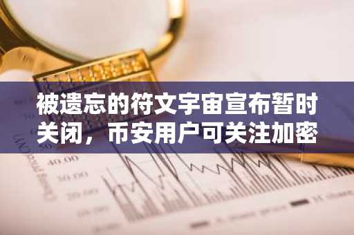 被遗忘的符文宇宙宣布暂时关闭，币安用户可关注加密游戏动态