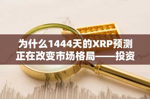 为什么1444天的XRP预测正在改变市场格局——投资者关注的焦点如下