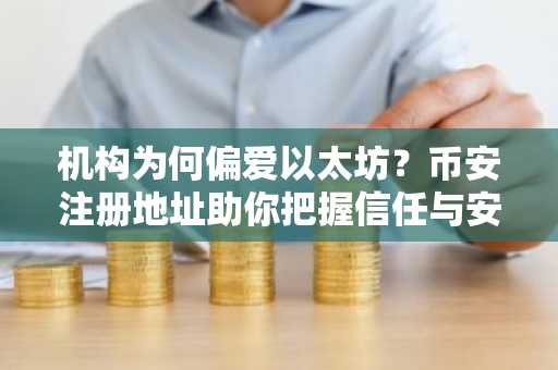 机构为何偏爱以太坊？币安注册地址助你把握信任与安全的加密资产布局