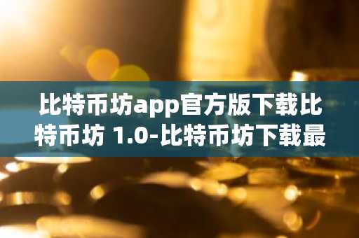 比特币坊app官方版下载比特币坊 1.0-比特币坊下载最新版v1.0