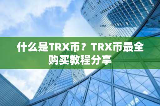 什么是TRX币？TRX币最全购买教程分享
