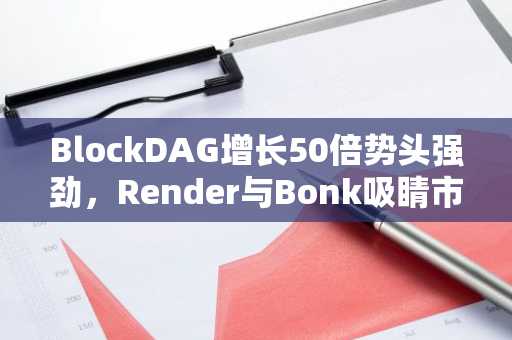 BlockDAG增长50倍势头强劲，Render与Bonk吸睛市场却难掩其锋芒