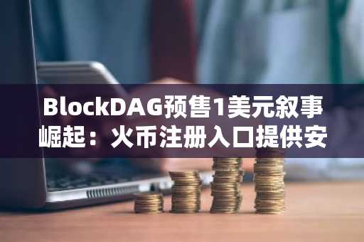 BlockDAG预售1美元叙事崛起：火币注册入口提供安全交易通道