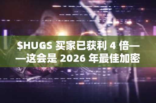 $HUGS 买家已获利 4 倍——这会是 2026 年最佳加密货币买入机会吗？