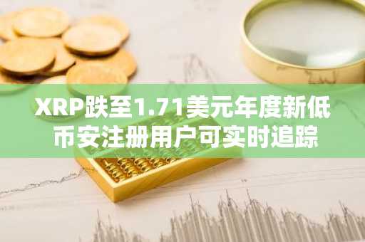 XRP跌至1.71美元年度新低 币安注册用户可实时追踪关键支撑位