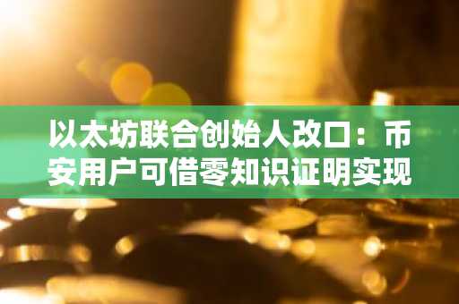以太坊联合创始人改口：币安用户可借零知识证明实现自主验证