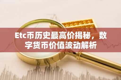Etc币历史最高价揭秘，数字货币价值波动解析