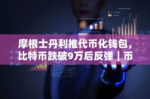 摩根士丹利推代币化钱包，比特币跌破9万后反弹｜币安APP下载入口最新地址