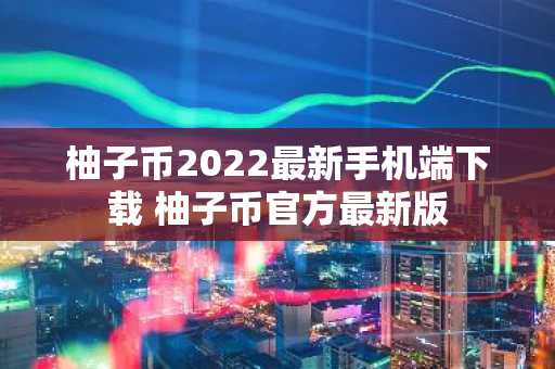 柚子币2022最新手机端下载 柚子币官方最新版