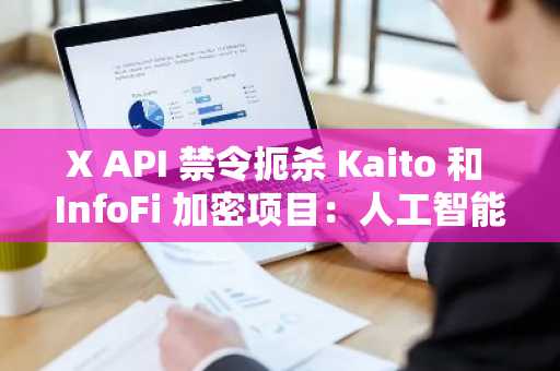 X API 禁令扼杀 Kaito 和 InfoFi 加密项目：人工智能垃圾的末日？