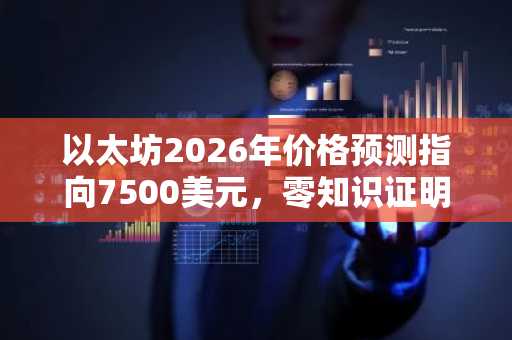 以太坊2026年价格预测指向7500美元，零知识证明赛道或迎百倍增长！当前该如何选择？