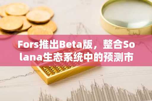 Fors推出Beta版，整合Solana生态系统中的预测市场